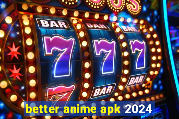 better anime apk 2024